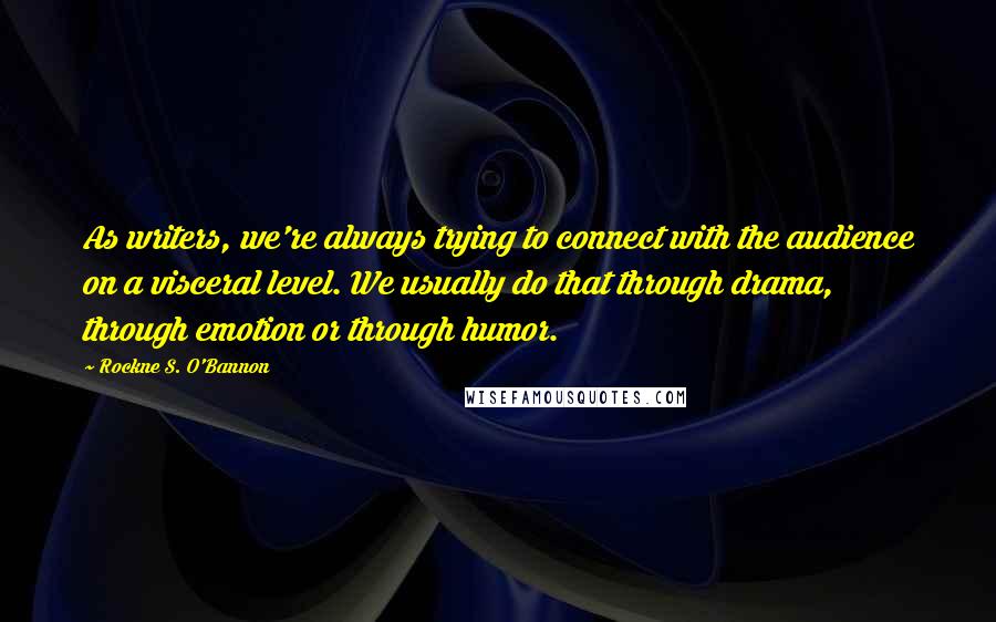 Rockne S. O'Bannon Quotes: As writers, we're always trying to connect with the audience on a visceral level. We usually do that through drama, through emotion or through humor.