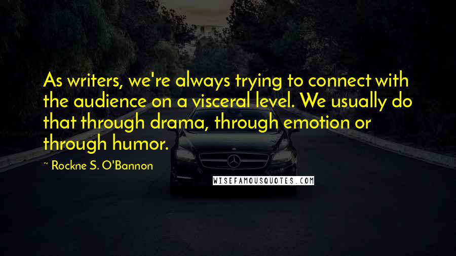 Rockne S. O'Bannon Quotes: As writers, we're always trying to connect with the audience on a visceral level. We usually do that through drama, through emotion or through humor.