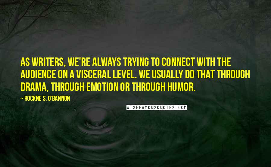 Rockne S. O'Bannon Quotes: As writers, we're always trying to connect with the audience on a visceral level. We usually do that through drama, through emotion or through humor.