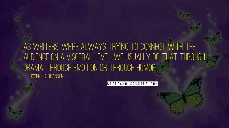 Rockne S. O'Bannon Quotes: As writers, we're always trying to connect with the audience on a visceral level. We usually do that through drama, through emotion or through humor.