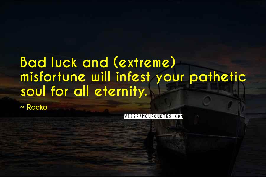Rocko Quotes: Bad luck and (extreme) misfortune will infest your pathetic soul for all eternity.