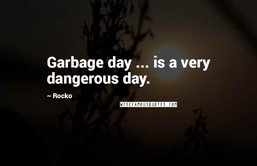 Rocko Quotes: Garbage day ... is a very dangerous day.
