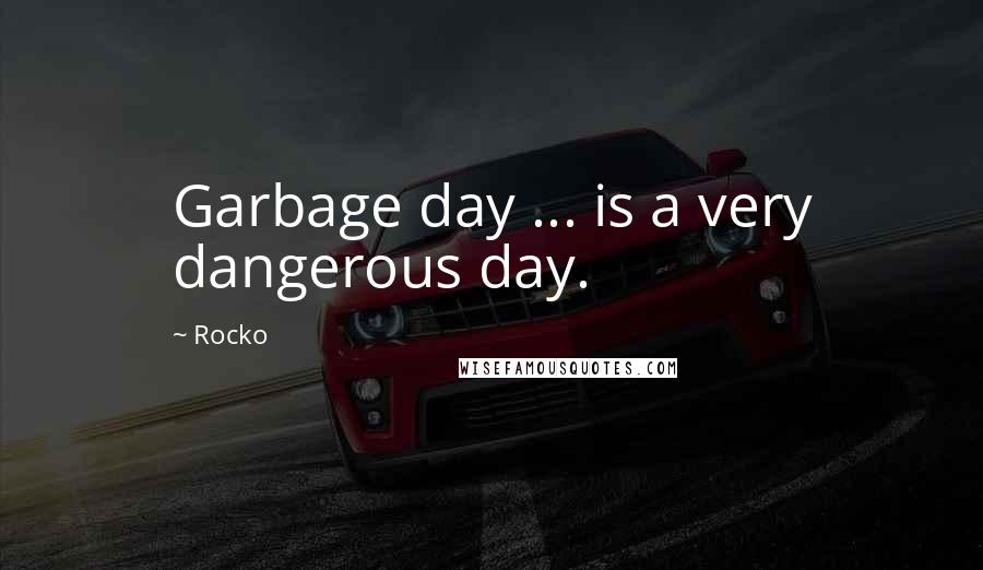 Rocko Quotes: Garbage day ... is a very dangerous day.