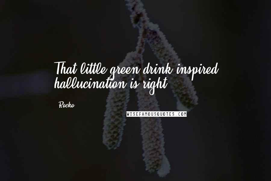 Rocko Quotes: That little green drink inspired hallucination is right!