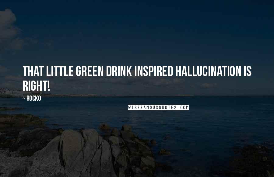 Rocko Quotes: That little green drink inspired hallucination is right!