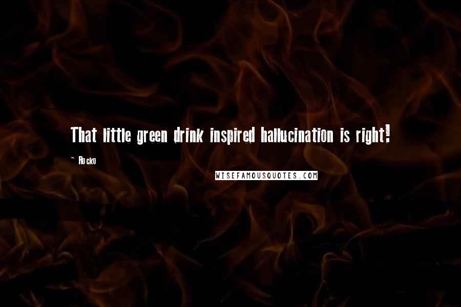 Rocko Quotes: That little green drink inspired hallucination is right!