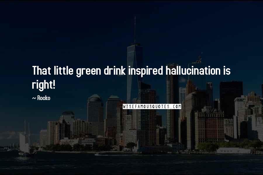 Rocko Quotes: That little green drink inspired hallucination is right!
