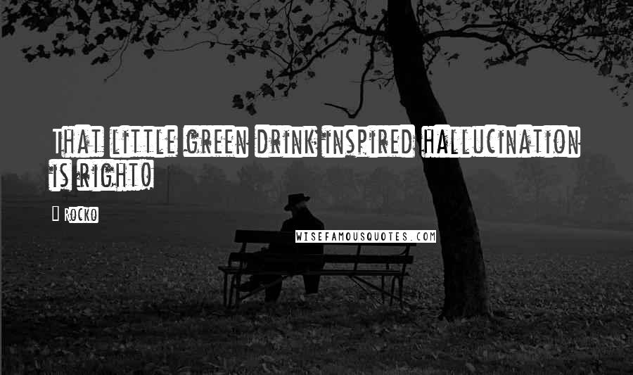 Rocko Quotes: That little green drink inspired hallucination is right!