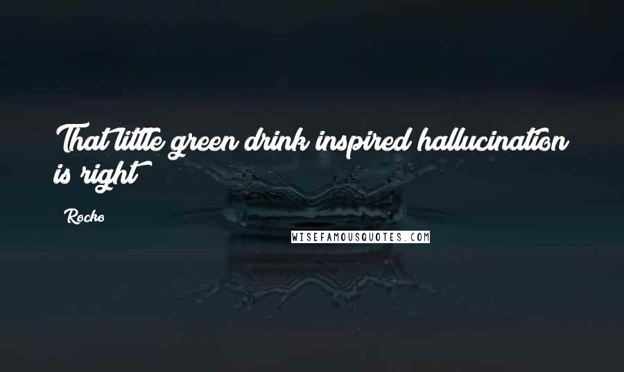 Rocko Quotes: That little green drink inspired hallucination is right!