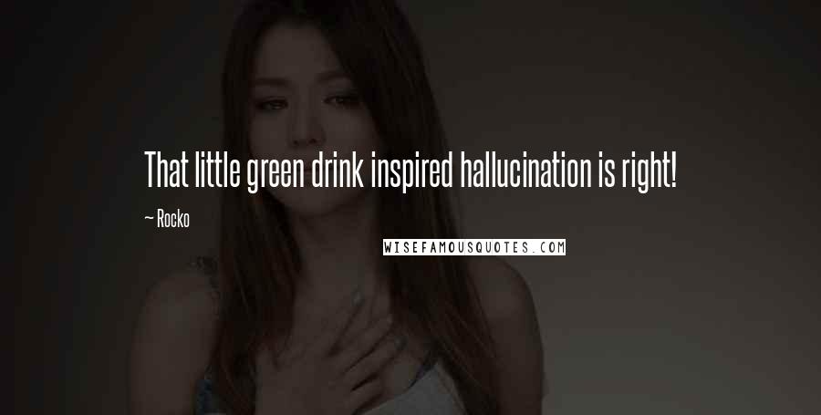 Rocko Quotes: That little green drink inspired hallucination is right!