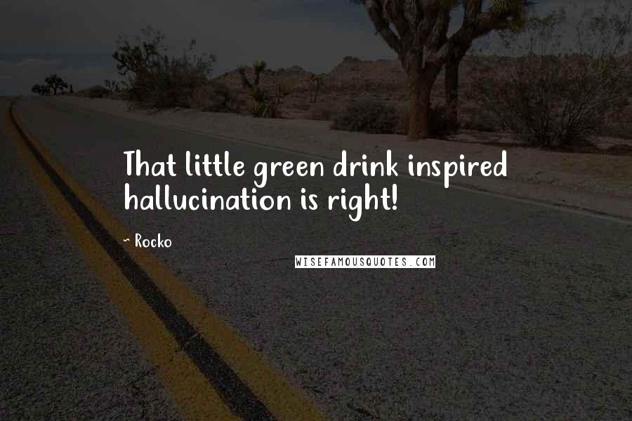 Rocko Quotes: That little green drink inspired hallucination is right!
