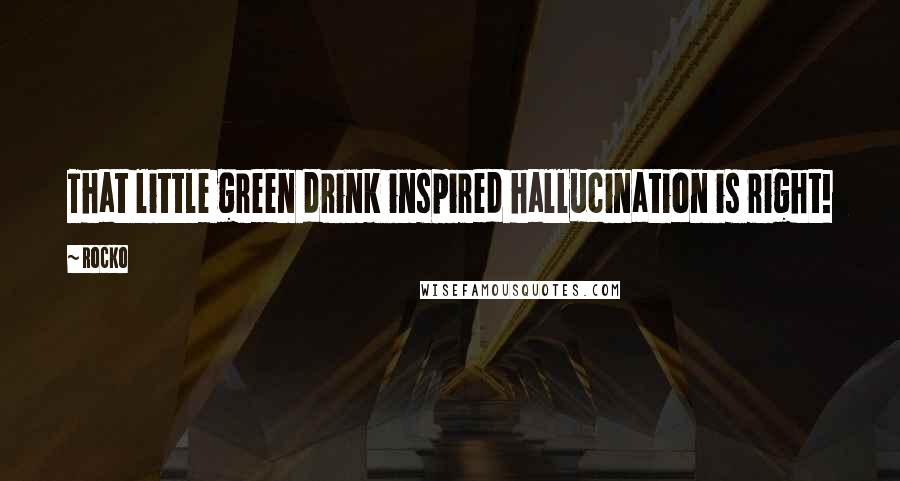Rocko Quotes: That little green drink inspired hallucination is right!