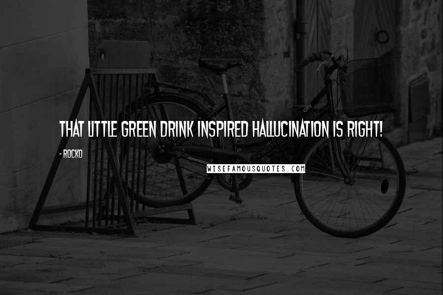 Rocko Quotes: That little green drink inspired hallucination is right!