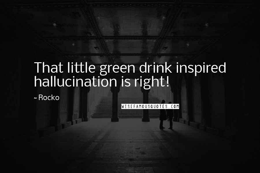 Rocko Quotes: That little green drink inspired hallucination is right!