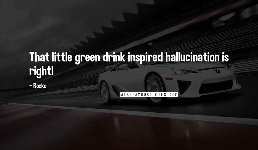 Rocko Quotes: That little green drink inspired hallucination is right!