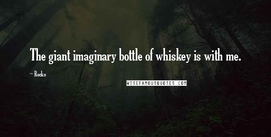 Rocko Quotes: The giant imaginary bottle of whiskey is with me.