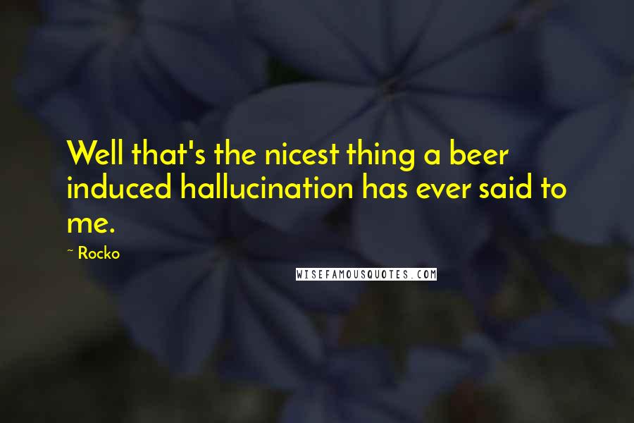 Rocko Quotes: Well that's the nicest thing a beer induced hallucination has ever said to me.