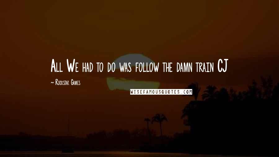 Rockstar Games Quotes: All We had to do was follow the damn train CJ