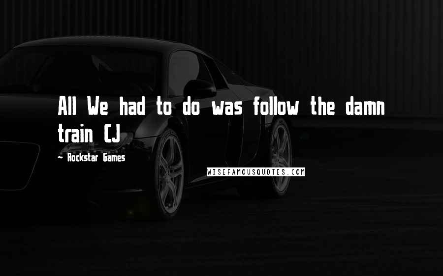 Rockstar Games Quotes: All We had to do was follow the damn train CJ