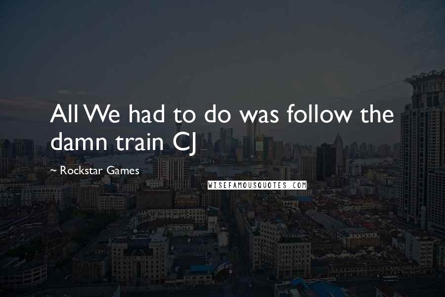 Rockstar Games Quotes: All We had to do was follow the damn train CJ