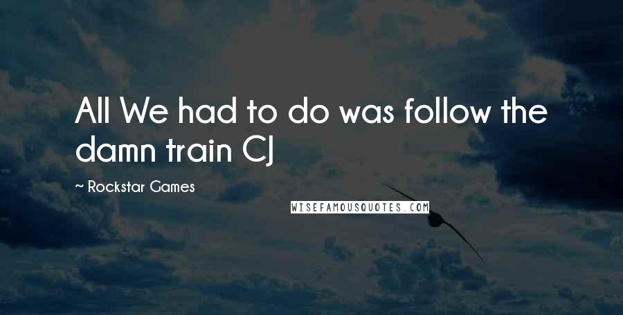 Rockstar Games Quotes: All We had to do was follow the damn train CJ