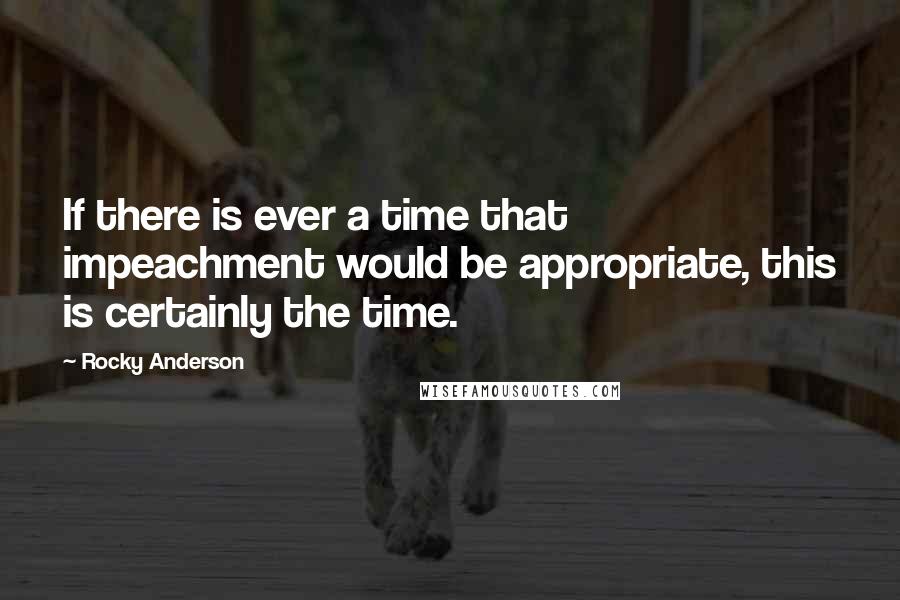 Rocky Anderson Quotes: If there is ever a time that impeachment would be appropriate, this is certainly the time.