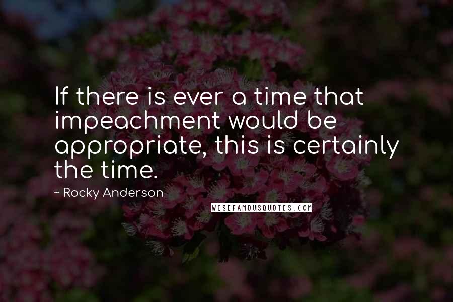 Rocky Anderson Quotes: If there is ever a time that impeachment would be appropriate, this is certainly the time.