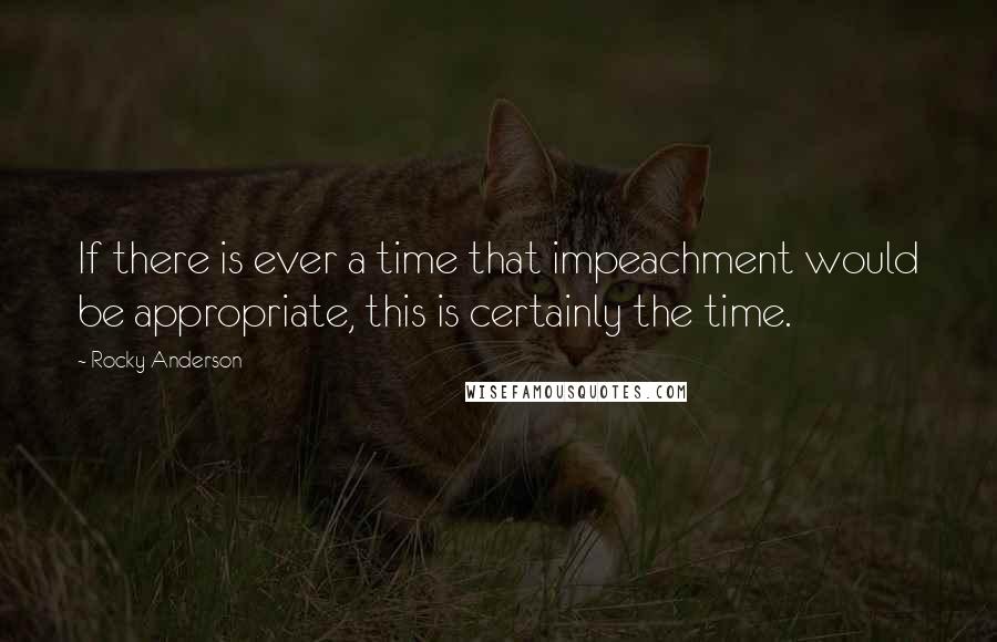 Rocky Anderson Quotes: If there is ever a time that impeachment would be appropriate, this is certainly the time.