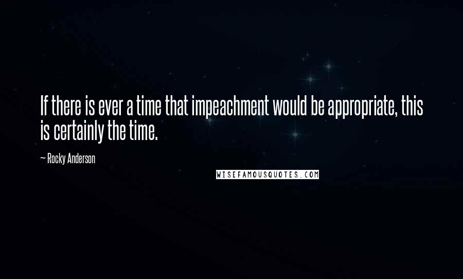 Rocky Anderson Quotes: If there is ever a time that impeachment would be appropriate, this is certainly the time.