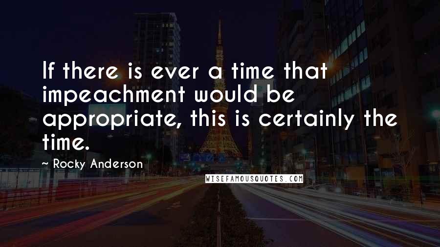 Rocky Anderson Quotes: If there is ever a time that impeachment would be appropriate, this is certainly the time.