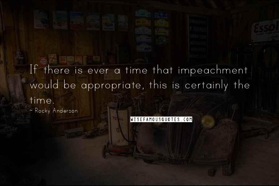 Rocky Anderson Quotes: If there is ever a time that impeachment would be appropriate, this is certainly the time.