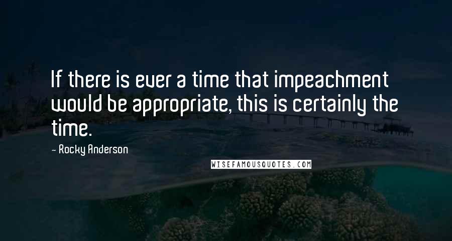 Rocky Anderson Quotes: If there is ever a time that impeachment would be appropriate, this is certainly the time.