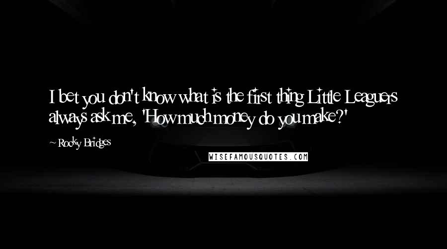 Rocky Bridges Quotes: I bet you don't know what is the first thing Little Leaguers always ask me, 'How much money do you make?'