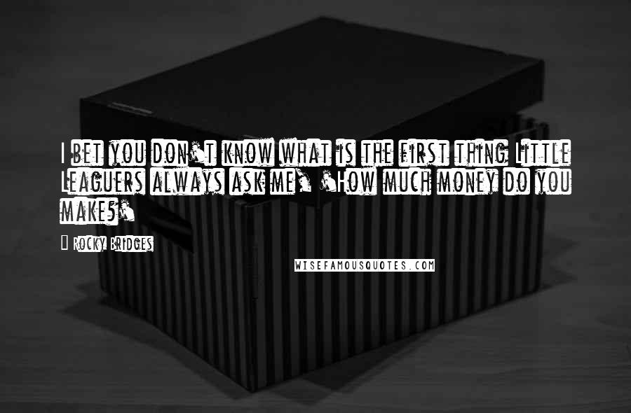 Rocky Bridges Quotes: I bet you don't know what is the first thing Little Leaguers always ask me, 'How much money do you make?'