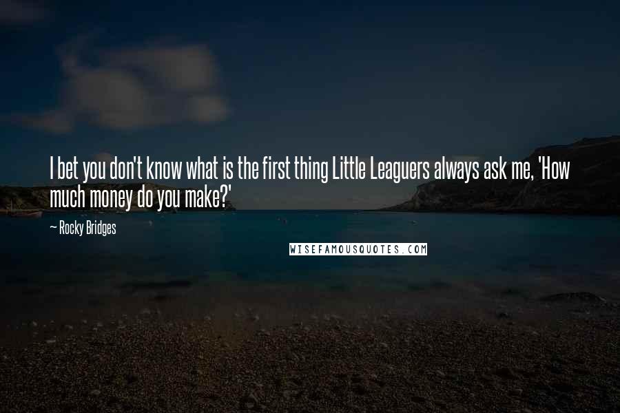 Rocky Bridges Quotes: I bet you don't know what is the first thing Little Leaguers always ask me, 'How much money do you make?'