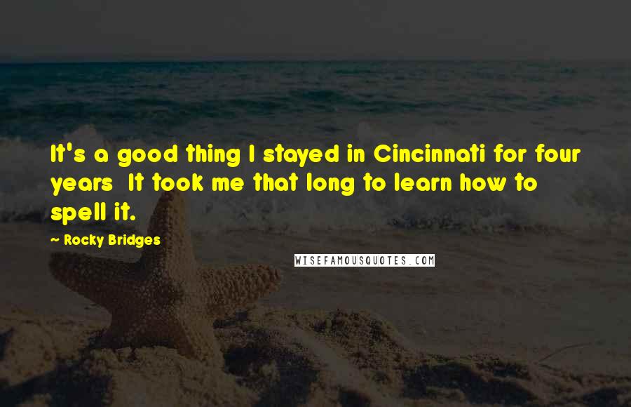 Rocky Bridges Quotes: It's a good thing I stayed in Cincinnati for four years It took me that long to learn how to spell it.