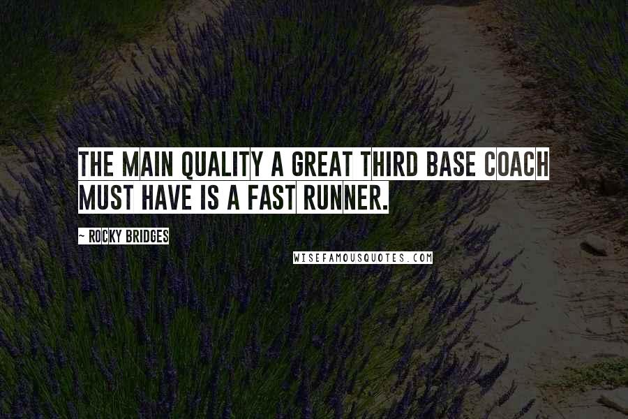 Rocky Bridges Quotes: The main quality a great third base coach must have is a fast runner.