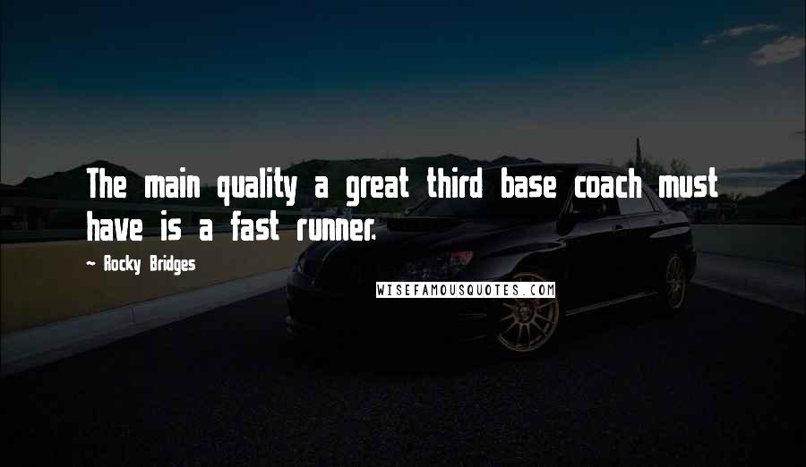 Rocky Bridges Quotes: The main quality a great third base coach must have is a fast runner.