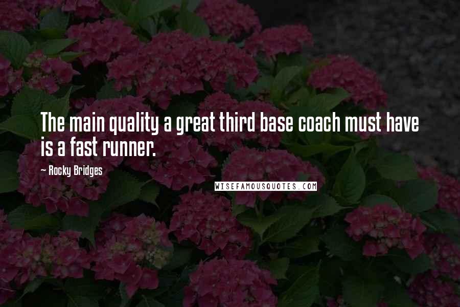Rocky Bridges Quotes: The main quality a great third base coach must have is a fast runner.