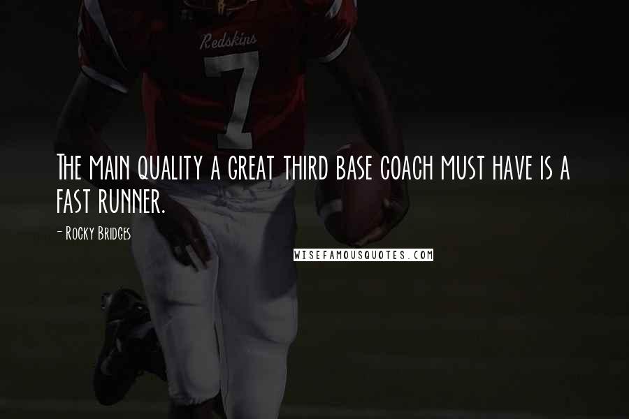 Rocky Bridges Quotes: The main quality a great third base coach must have is a fast runner.