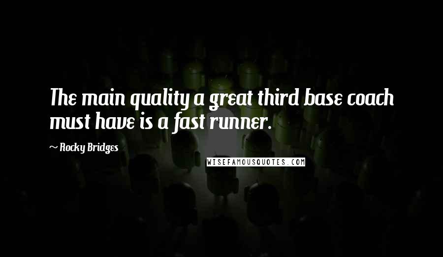 Rocky Bridges Quotes: The main quality a great third base coach must have is a fast runner.