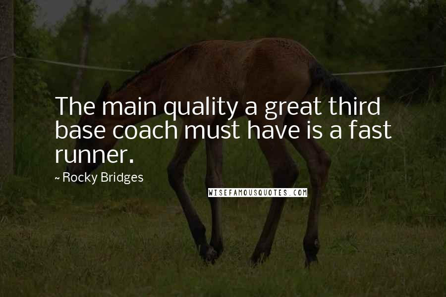 Rocky Bridges Quotes: The main quality a great third base coach must have is a fast runner.