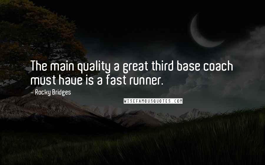 Rocky Bridges Quotes: The main quality a great third base coach must have is a fast runner.