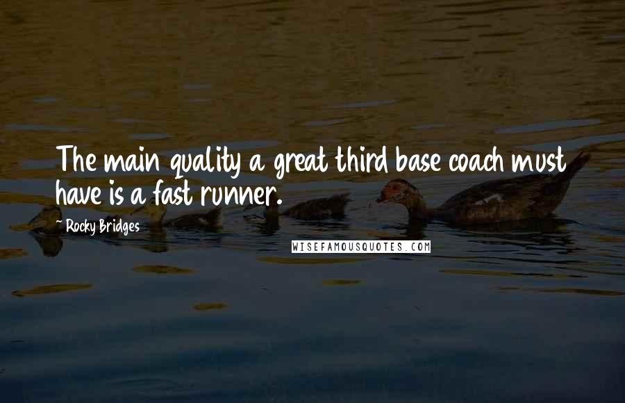 Rocky Bridges Quotes: The main quality a great third base coach must have is a fast runner.