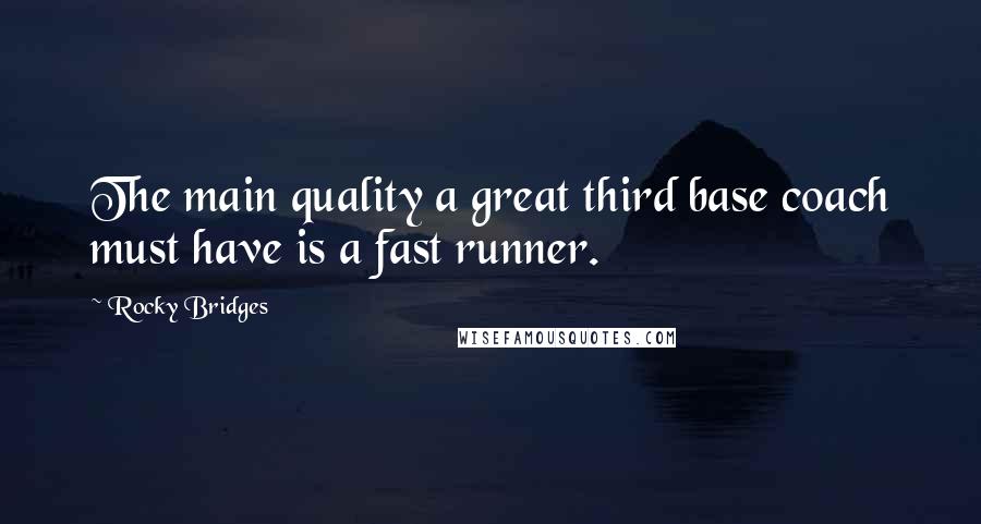 Rocky Bridges Quotes: The main quality a great third base coach must have is a fast runner.