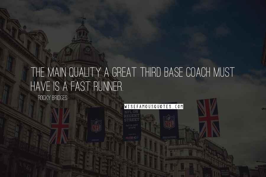 Rocky Bridges Quotes: The main quality a great third base coach must have is a fast runner.