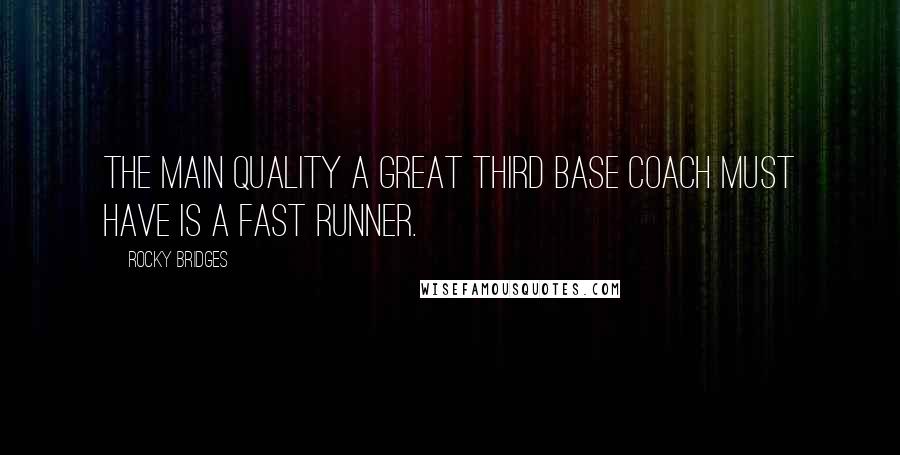 Rocky Bridges Quotes: The main quality a great third base coach must have is a fast runner.