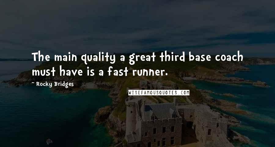 Rocky Bridges Quotes: The main quality a great third base coach must have is a fast runner.