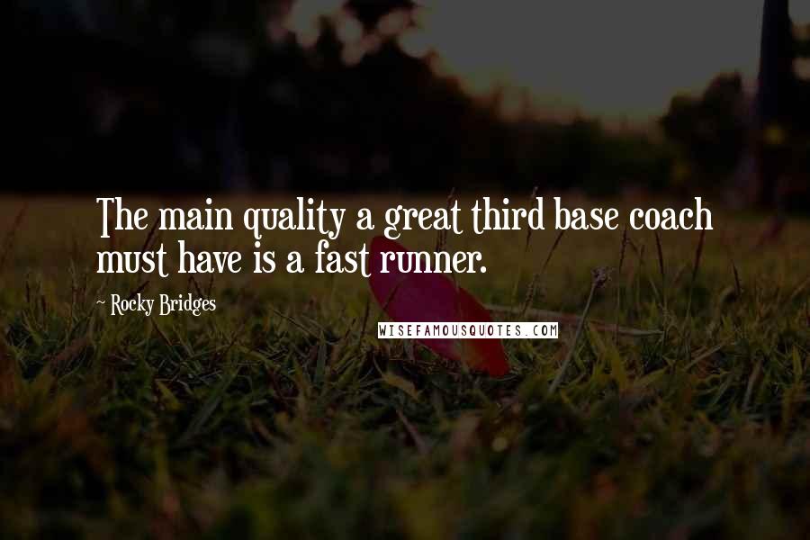 Rocky Bridges Quotes: The main quality a great third base coach must have is a fast runner.