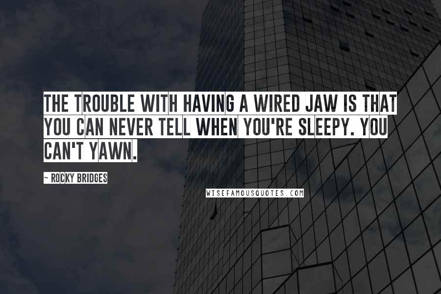 Rocky Bridges Quotes: The trouble with having a wired jaw is that you can never tell when you're sleepy. You can't yawn.